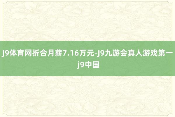 J9体育网折合月薪7.16万元-J9九游会真人游戏第一 j9中国