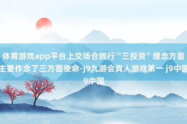 体育游戏app平台上交场合践行“三投资”理念方面主要作念了三方面使命-J9九游会真人游戏第一 j9中国