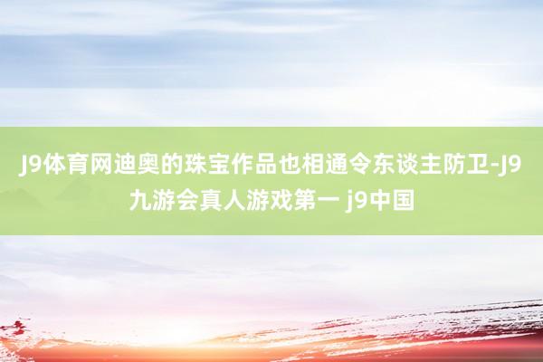 J9体育网迪奥的珠宝作品也相通令东谈主防卫-J9九游会真人游戏第一 j9中国