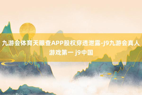 九游会体育天眼查APP股权穿透泄露-J9九游会真人游戏第一 j9中国