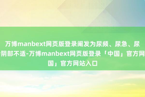 万博manbext网页版登录阐发为尿频、尿急、尿痛或会阴部不适-万博manbext网页版登录「中国」官方网站入口