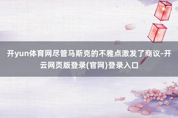 开yun体育网尽管马斯克的不雅点激发了商议-开云网页版登录(官网)登录入口