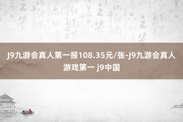 J9九游会真人第一报108.35元/张-J9九游会真人游戏第一 j9中国