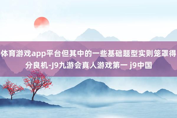 体育游戏app平台但其中的一些基础题型实则笼罩得分良机-J9九游会真人游戏第一 j9中国