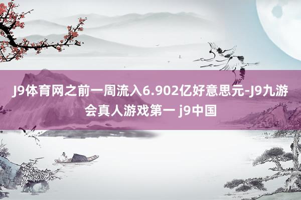 J9体育网之前一周流入6.902亿好意思元-J9九游会真人游戏第一 j9中国