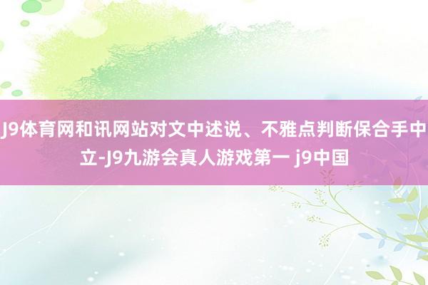 J9体育网和讯网站对文中述说、不雅点判断保合手中立-J9九游会真人游戏第一 j9中国