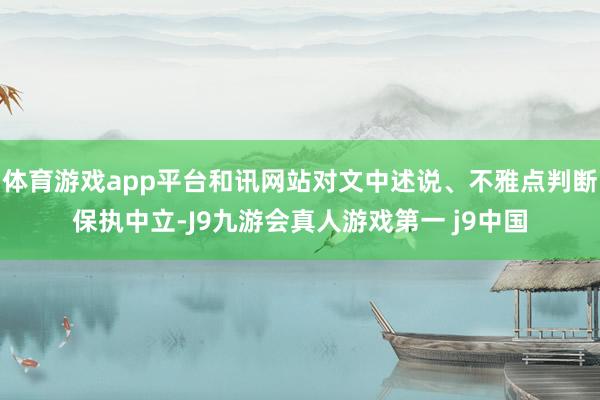 体育游戏app平台和讯网站对文中述说、不雅点判断保执中立-J9九游会真人游戏第一 j9中国