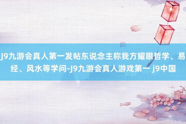 J9九游会真人第一发帖东说念主称我方耀眼哲学、易经、风水等学问-J9九游会真人游戏第一 j9中国