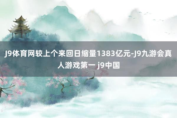 J9体育网较上个来回日缩量1383亿元-J9九游会真人游戏第一 j9中国