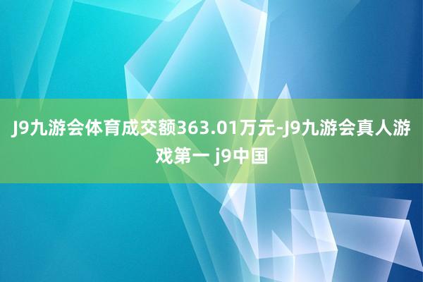 J9九游会体育成交额363.01万元-J9九游会真人游戏第一 j9中国