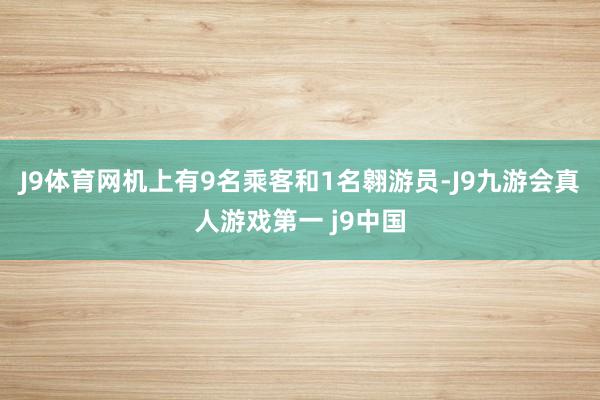 J9体育网机上有9名乘客和1名翱游员-J9九游会真人游戏第一 j9中国